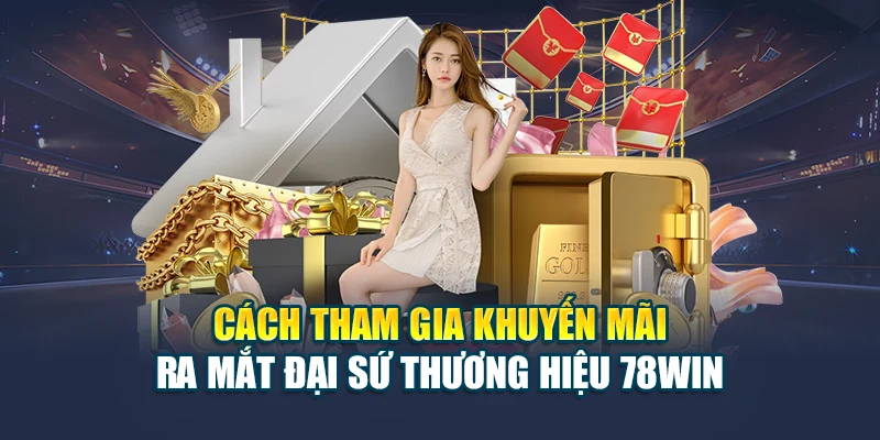 Cách tham gia khuyến mãi ra mắt đại sứ thương hiệu 78WIN