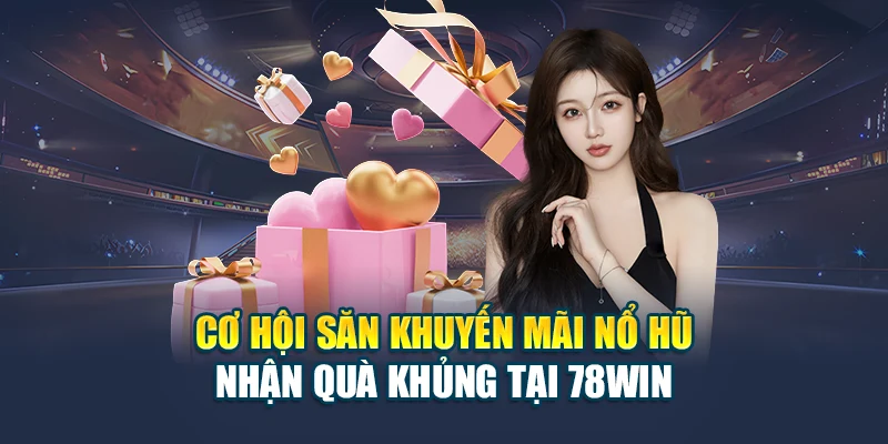 Cơ Hội Săn Khuyến Mãi Nổ Hũ Nhận Quà Khủng Tại 78WIN