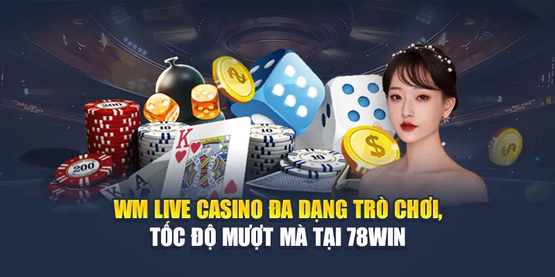 WM Live Casino Đa Dạng Trò Chơi, Tốc Độ Mượt Mà Tại 78WIN