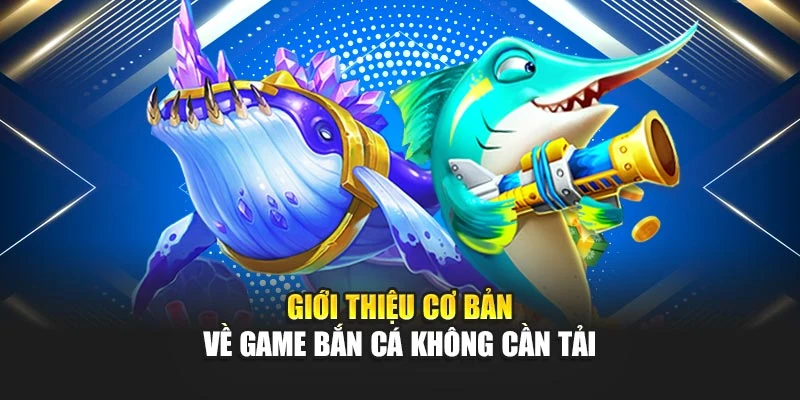 Giới thiệu cơ bản về game bắn cá không cần tải