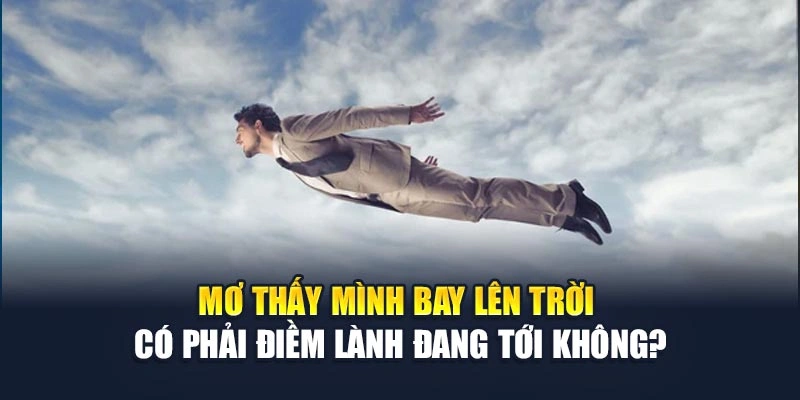 Mơ Thấy Mình Bay Lên Trời Có Phải Điềm Lành Đang Tới Không?
